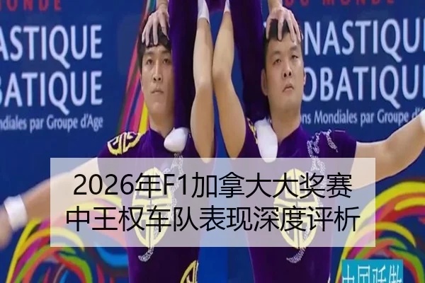 2026年F1加拿大大奖赛中王权车队表现深度评析