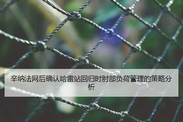辛纳法网后确认哈雷站回归时肘部负荷管理的策略分析
