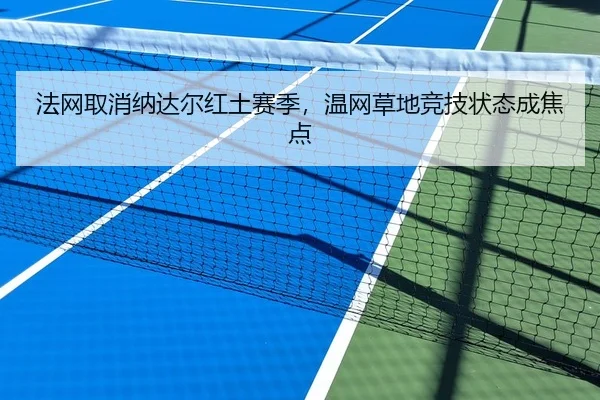 法网取消纳达尔红土赛季，温网草地竞技状态成焦点