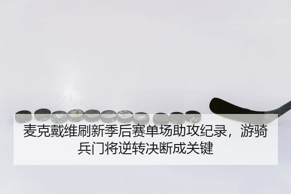 麦克戴维刷新季后赛单场助攻纪录，游骑兵门将逆转决断成关键