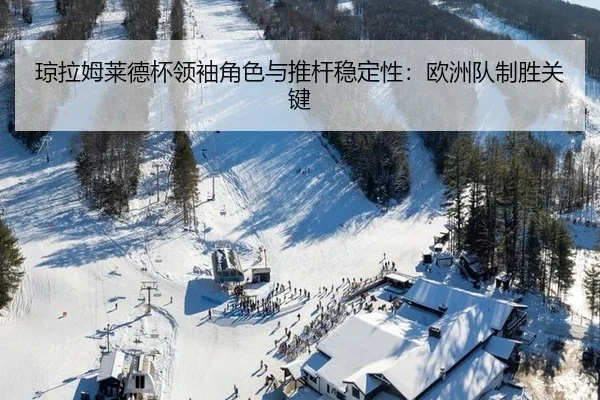 琼拉姆莱德杯领袖角色与推杆稳定性：欧洲队制胜关键