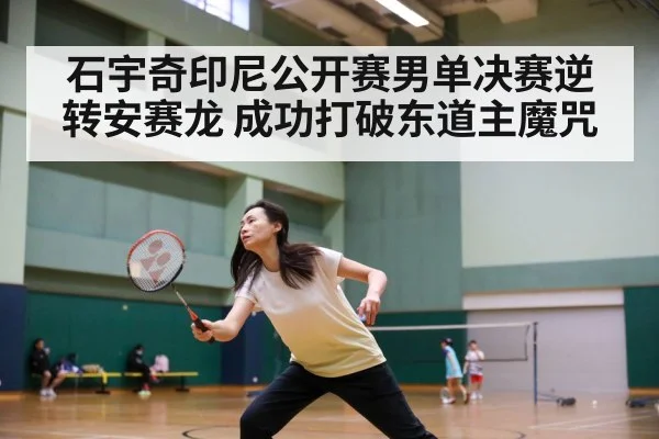 石宇奇印尼公开赛男单决赛逆转安赛龙 成功打破东道主魔咒