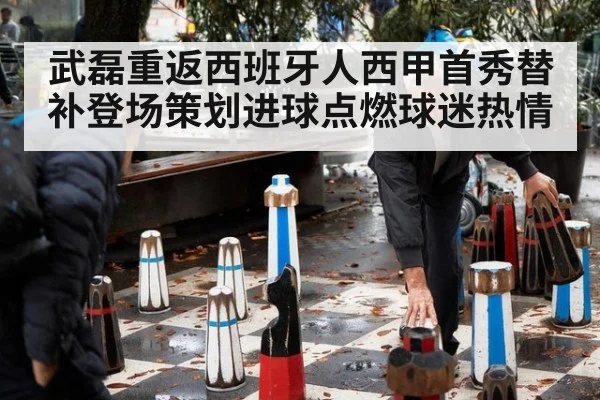 武磊重返西班牙人西甲首秀替补登场策划进球点燃球迷热情