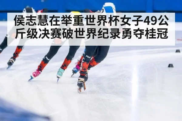 侯志慧在举重世界杯女子49公斤级决赛破世界纪录勇夺桂冠